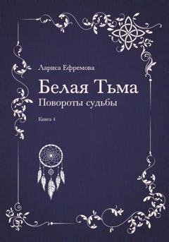 Обложка книги «Белая тьма: Повороты судьбы. Книга 4» — Лариса Павловна Ефремова