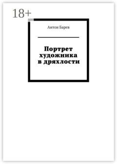 Обложка книги «Портрет художника в дряхлости» — Антон Барев