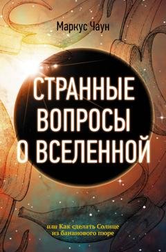 Обложка книги «Странные вопросы о Вселенной, или Как сделать Солнце из бананового пюре» — Маркус Чаун