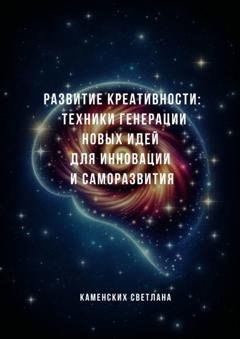 Обложка книги «Развитие креативности: техники генерации новых идей для инновации и саморазвития» — Светлана Каменских