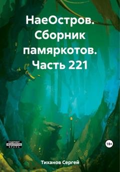 Обложка книги «НаеОстров. Сборник памяркотов. Часть 221» — Сергей Ефимович Тиханов