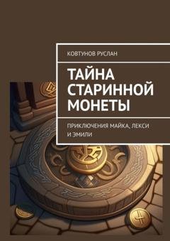 Обложка книги «Тайна старинной монеты. Приключения Майка, Лекси и Эмили» — Руслан Ковтунов