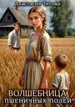 Обложка книги «Волшебница пшеничных полей» — Анастасия Титова