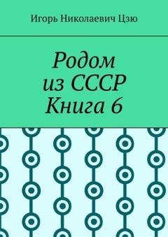 Обложка книги «Родом из СССР. Книга 6» — Игорь Николаевич Цзю
