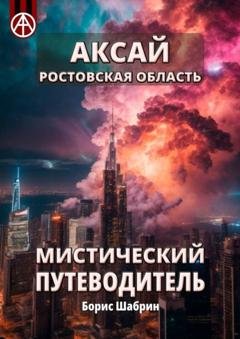 Обложка книги «Аксай. Ростовская область. Мистический путеводитель» — Борис Шабрин