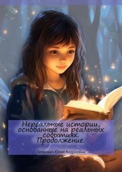 Обложка книги «Нереальные истории, основанные на реальных событиях. Продолжение» — Юлия Андреевна Пеякович
