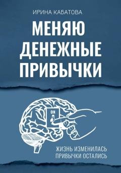 Обложка книги «Меняю денежные привычки» — Ирина Кабатова