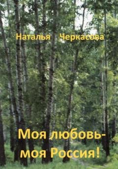 Обложка книги «Моя любовь – моя Россия!» — Наталья Черкасова