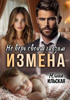 Обложка книги «Измена. Не верь своим глазам» — Юлия Ильская