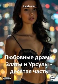 Обложка книги «Любовные драмы Златы и Урсулы – десятая часть» — Агата Богатая
