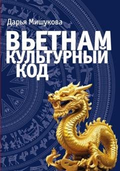 Обложка книги «Вьетнам. Культурный код» — Дарья Дмитриевна Мишукова
