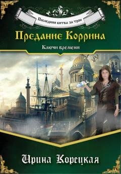 Обложка книги «Последняя битва за трон. Предание Коррина. Ключи времени» — Ирина Владимировна Корецкая