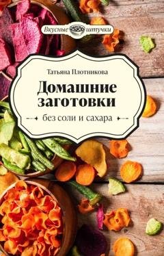 Обложка книги «Домашние заготовки без соли и сахара» — Татьяна Плотникова