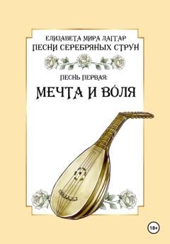 Обложка книги «Песни Серебряных Струн. Песнь первая: «Мечта и воля».» — Елизавета Мира Лаггар