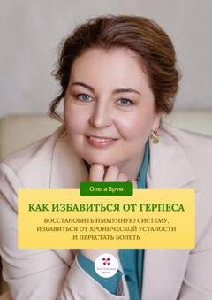 Обложка книги «Как избавиться от герпеса, восстановить иммунную систему. Избавиться от хронической усталости и перестать болеть» — Ольга Александровна Брум