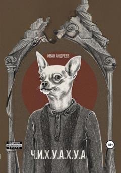 Обложка книги «Ч.И.Х.У.А.Х.У.А.» — Иван Андреев