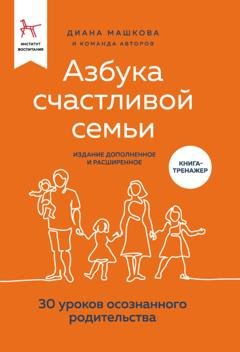 Обложка книги «Азбука счастливой семьи. 30 уроков осознанного родительства (издание дополненное и расширенное)» — Диана Машкова