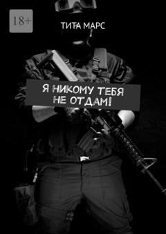 Обложка книги «Я никому тебя не отдам!» — Тита Марс