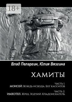 Обложка книги «Хамиты. Часть 1. Моисей. Вождь исхода. Бог касситов. Часть 2. Имхотеп. Жрец. Зодчий. Кладоискатель» — Влад Пеларгин