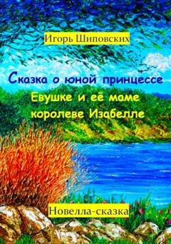Обложка книги «Сказка о юной принцессе Евушке и её маме королеве Изабелле» — Игорь Дасиевич Шиповских