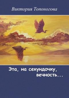 Обложка книги «Эта, на секундочку, вечность» — Виктория Топоногова