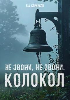 Обложка книги «Не звони, не звони, колокол» — Борис Айроевич Саркисов