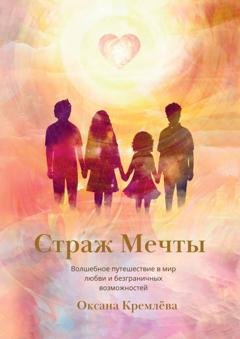 Обложка книги «Страж Мечты. Волшебное путешествие в мир любви и безграничных возможностей» — Оксана Кремлева