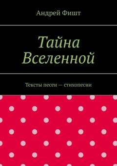 Обложка книги «Тайна Вселенной. Тексты песен – стихопесни» — Андрей Фишт