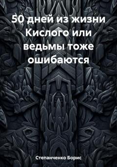 Обложка книги «50 дней из жизни Кислого или ведьмы тоже ошибаются» — Борис Степанченко