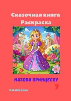 Обложка книги «Сказочная книга Раскраска Назови принцессу 7» — Светлана Анатольевна Аверина