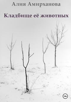 Обложка книги «Кладбище её животных» — Алия Амирханова