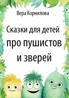 Обложка книги «Сказки для детей про пушистов и зверей» — Вера Корнилова