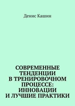 Обложка книги «Современные тенденции в тренировочном процессе: инновации и лучшие практики» — Денис Кашин