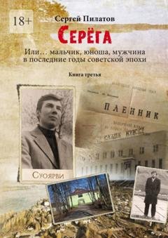 Обложка книги «Серёга. Или… мальчик, юноша, мужчина в последние годы советской эпохи. Книга третья» — Сергей Пилатов