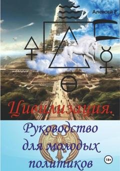 Обложка книги «Цивилизация. Руководство для молодых политиков» — Алексей F.