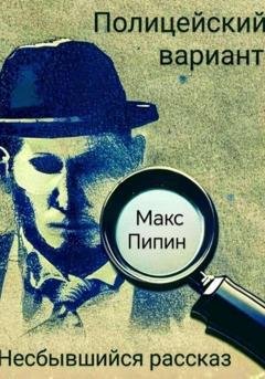 Обложка книги «Полицейский вариант: Несбывшийся рассказ» — Пипин Макс