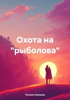 Обложка книги «Охота на «рыболова»» — Татьяна Александровна Силецкая