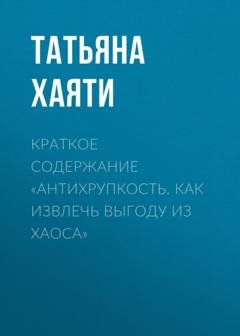Обложка книги «Краткое содержание «Антихрупкость. Как извлечь выгоду из хаоса»» — Татьяна Хаяти