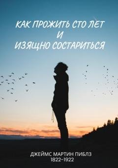 Обложка книги «Как прожить сто лет и изящно состариться» — Джеймс Мартин Пиблз