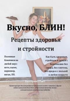 Обложка книги «Вкусно, БЛИН! Рецепты здоровья и стройности» — Екатерина Райт