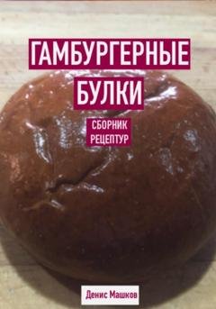 Обложка книги «Гамбургерные булки. Сборник рецептур» — Денис Сергеевич Машков