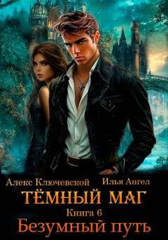 Обложка книги «Тёмный маг. Книга 6. Безумный путь» — Алекс Ключевской (Лёха)