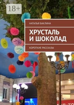 Обложка книги «Хрусталь и шоколад. Короткие рассказы» — Наталья Баклина