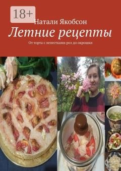 Обложка книги «Летние рецепты. От торта с лепестками роз до окрошки» — Натали Якобсон