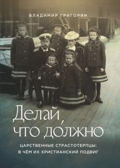 Обложка книги «Делай, что до́лжно. Царственные страстотерпцы: в чём их христианский подвиг» — Владимир Григорян