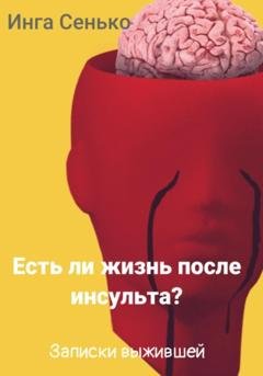 Обложка книги «Есть ли жизнь после инсульта? Записки выжившей» — Инга Сенько