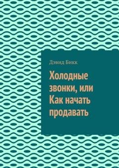 Обложка книги «Холодные звонки, или Как начать продавать» — Дэвид Бикк