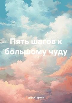 Обложка книги «Пять шагов к большому чуду» — Дарья Горина
