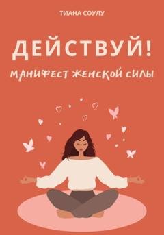Обложка книги «Манифест женской силы: действуй!» — Тиана Соулу