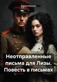 Обложка книги «Неотправленные письма для Лизы. Повесть в письмах» — Кирилл Борисович Килунин